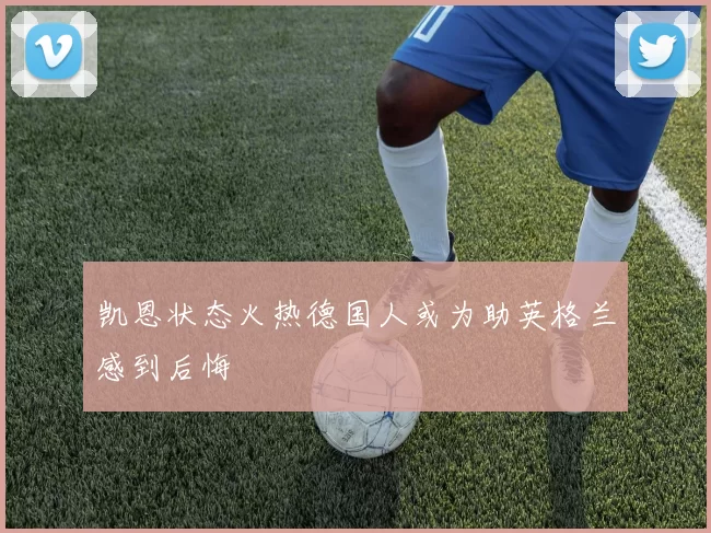 凯恩状态火热德国人或为助英格兰感到后悔