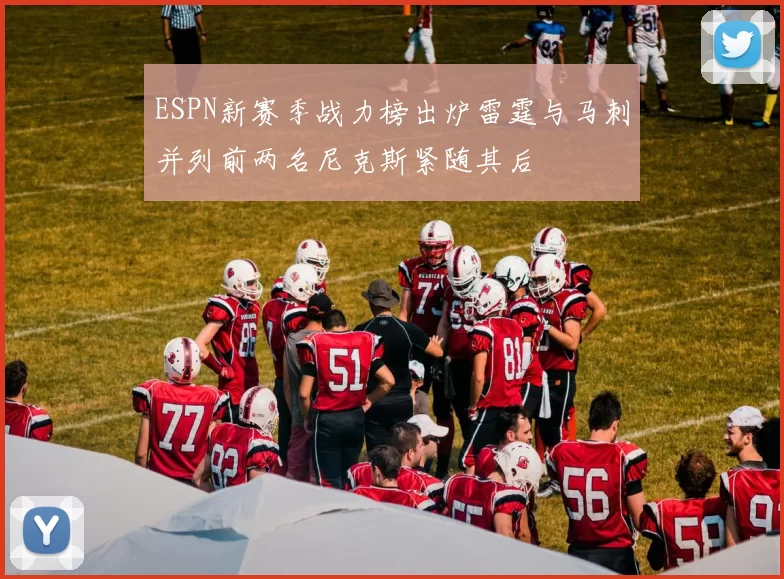 ESPN新赛季战力榜出炉雷霆与马刺并列前两名尼克斯紧随其后